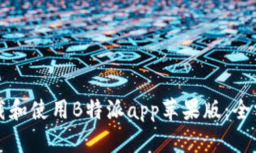 如何下载和使用B特派app苹果版：全方位指南