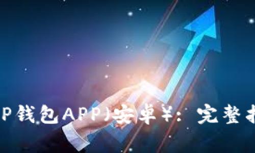 如何下载和安装BitP钱包APP（安卓）: 完整指南及常见问题解答