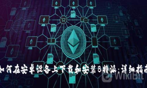 如何在安卓设备上下载和安装B特派：详细指南