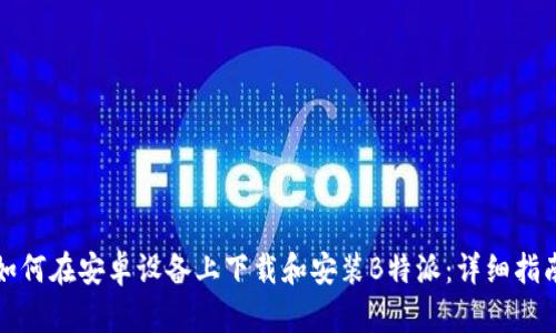 如何在安卓设备上下载和安装B特派：详细指南