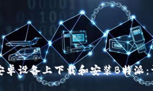 如何在安卓设备上下载和安装B特派：详细指南