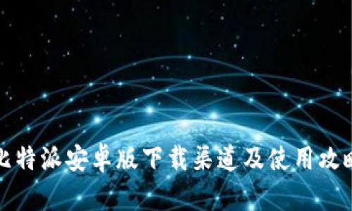 比特派安卓版下载渠道及使用攻略