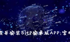 如何下载并安装BitP安卓版APP：官网全