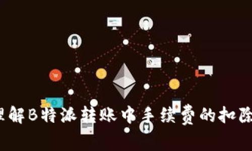 如何理解B特派转账中手续费的扣除方式？