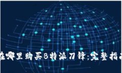 在哪里购买B特派刀锋：完整指南