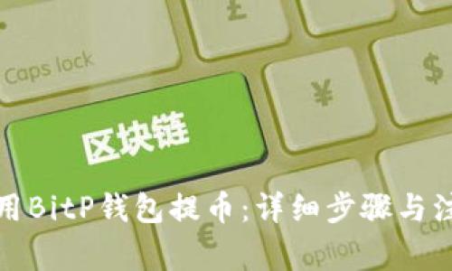 如何使用BitP钱包提币：详细步骤与注意事项