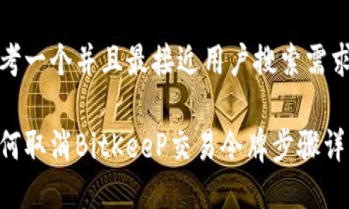 思考一个并且最接近用户搜索需求的

如何取消BitKeeP交易令牌步骤详解