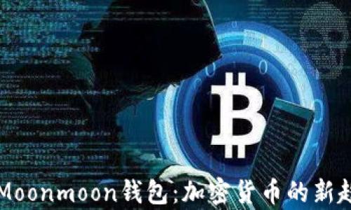 
全面解析Moonmoon钱包：加密货币的新趋势与应用