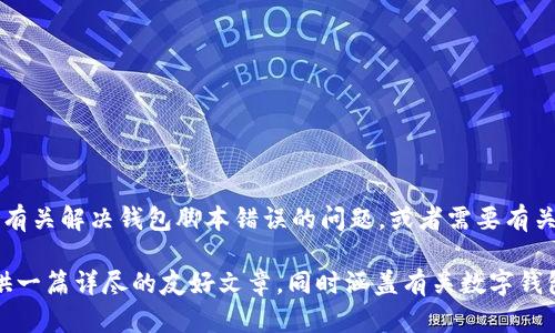 看起来你提到的内容与“我的钱包脚本错误”有关，但没有明确的上下文。如果你是在询问有关解决钱包脚本错误的问题，或者需要有关其他方面的信息，请再提供一些具体的细节，以便我能够更好地帮助你。

如果你是在寻找与钱包脚本相关的内容、和关键词，请确认一下具体需求。我可以为你提供一篇详尽的友好文章，同时涵盖有关数字钱包、脚本错误判断及其解决方案等方面的信息。请告诉我你的具体需求或想要的内容方向。