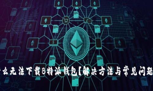 为什么无法下载B特派钱包？解决方法与常见问题解析
