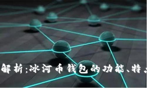 2023年全面解析：冰河币钱包的功能、特点与使用指南