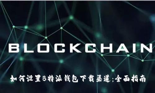 如何设置B特派钱包下载渠道：全面指南