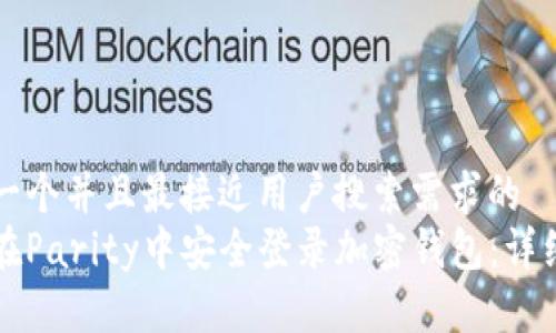 思考一个并且最接近用户搜索需求的  
如何在Parity中安全登录加密钱包：详细指南