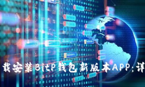 如何下载安装BitP钱包新版本APP：详细指南