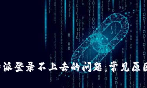 如何解决B特派登录不上去的问题：常见原因及解决方案