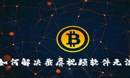 比特派用户如何解决截屏视频软件无法使用的问题